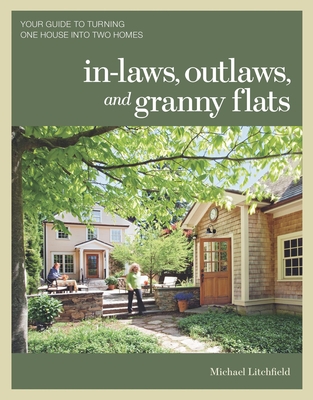 In-Laws, Outlaws, and Granny Flats: Your Guide to Turning One House Into Two Homes By Michael Litchfield Cover Image