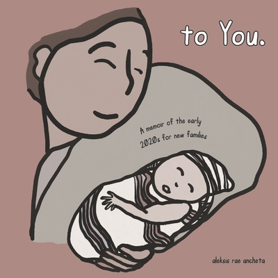 to You.: A memoir of the early 2020s for new families By Aleksis Rae Ancheta, Mollie Hochla (Editor), Daphne Xu (Editor) Cover Image