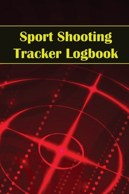 Sport Shooting Tracker Logbook: Sport Shooting Keeper For Beginners & Professionals Record Date, Time, Location, Firearm, Scope Type, Ammunition, Dist Cover Image