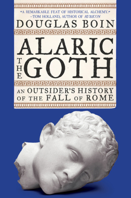 Alaric the Goth: An Outsider's History of the Fall of Rome By Douglas Boin Cover Image
