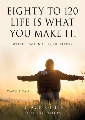 Eighty to 120 Life is what you make it.: Wakeup Call, No Lies, No Alibies Cover Image