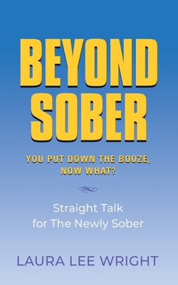 Beyond Sober: You Put Down the Booze Now What? Cover Image