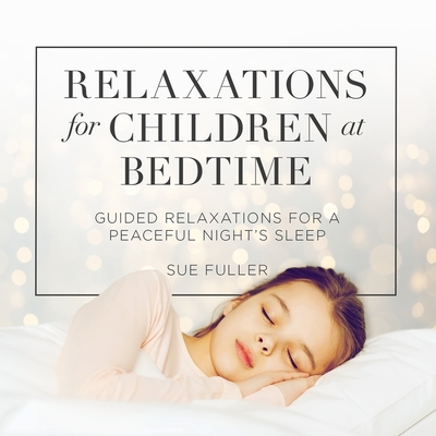 Relaxations for Children at Bedtime: Guided Relaxations for a Peaceful Night's Sleep By Sue Fuller (Read by), Greg Finch (Editor) Cover Image