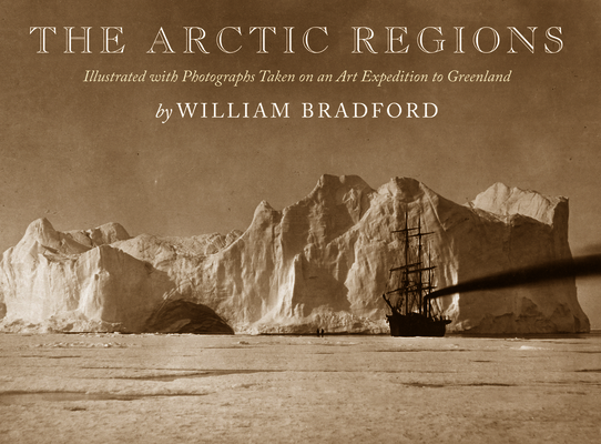 The Arctic Regions: Illustrated with Photographs Taken on an Art Expedition to Greenland By William Bradford, Michael Lapides (Editor) Cover Image
