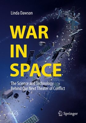 War in Space: The Science and Technology Behind Our Next Theater of Conflict By Linda Dawson Cover Image