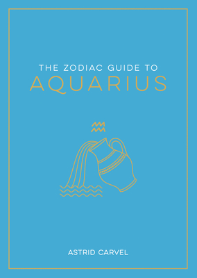 The Zodiac Guide to Aquarius: The Ultimate Guide to Understanding Your Star Sign, Unlocking Your Destiny and Decoding the Wisdom of the Stars (Zodiac Guides)