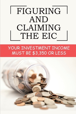 Figuring And Claiming The EIC: Your Investment Income Must Be $3,350 Or Less: Earned Income Credit Cover Image