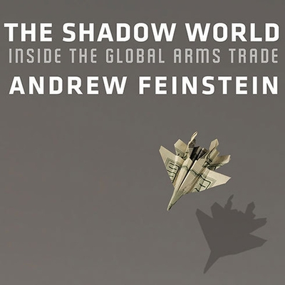 The Shadow World: Inside the Global Arms Trade By Andrew Feinstein, Gildart Jackson (Read by) Cover Image