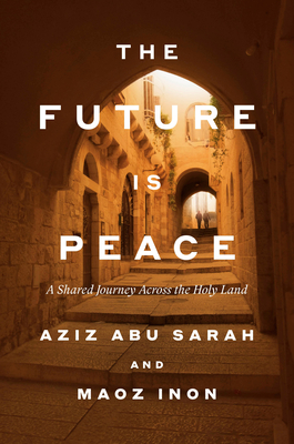 The Future Is Peace: A Shared Journey Across the Holy Land By Aziz Abu Sarah, Maoz Inon Cover Image