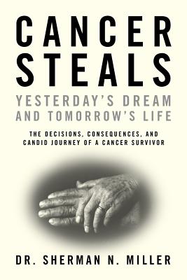 Cancer Steals Yesterday's Dream and Tomorrow's Life: The Decisions, Consequences, and Candid Journey of a Cancer Survivor Cover Image