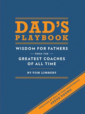 Dad's Playbook: Wisdom for Fathers from the Greatest Coaches of All Time (Inspirational Books, New Dad Gifts, Parenting Books, Quotation Reference Books) By Tom Limbert, Steve Young (Foreword by) Cover Image
