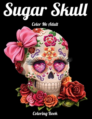 Sugar Skull Color Me Adult Coloring Book: Best Coloring Book with Beautiful Gothic Women, Fun Skull Designs and Easy Patterns for Relaxation Cover Image