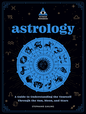 Astrology: An In Focus Workbook: A Guide to Understanding Yourself Through the Sun, Moon, and Stars (In Focus Workbooks Series) By Stephanie Gailing Cover Image