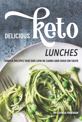 Delicious Keto Lunches: Simple Recipes That Are Low in Carbs and High on Taste Cover Image