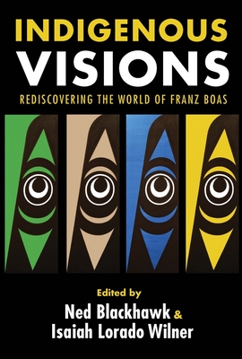 Indigenous Visions: Rediscovering the World of Franz Boas (The Henry Roe Cloud Series on American Indians and Modernity)