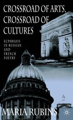 Crossroad of Arts, Crossroad of Cultures: Ecphrasis in Russian and French Poetry By Maria Rubins Cover Image
