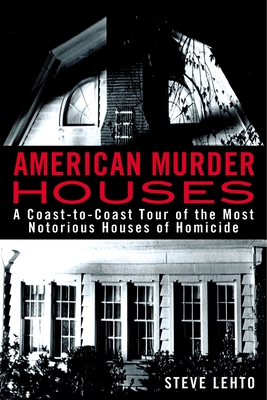American Murder Houses: A Coast-to-Coast Tour of the Most Notorious Houses of Homicide By Steve Lehto Cover Image