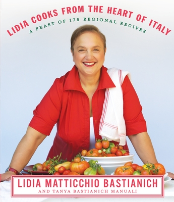 Lidia Cooks from the Heart of Italy: A Feast of 175 Regional Recipes: A Cookbook By Lidia Matticchio Bastianich, Tanya Bastianich Manuali Cover Image