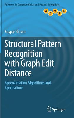 Structural Pattern Recognition with Graph Edit Distance: Approximation Algorithms and Applications (Advances in Computer Vision and Pattern Recognition)