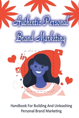 Authentic Personal Brand Marketing: Handbook For Building And Unleashing Personal Brand Marketing: How To Get The Personal Bond Back Between You And Y By Ed Josephpauline Cover Image