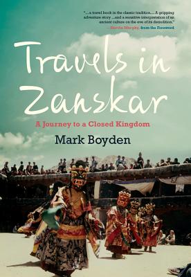 Travels in Zanskar: A Journey to a Closed Kingdom By Mark Boyden, Dervla Murphy (Foreword by) Cover Image