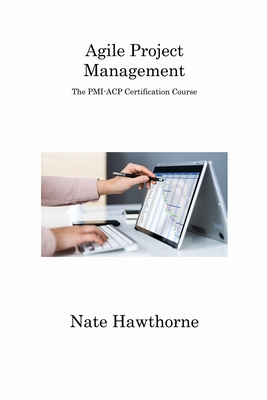 Agile Project Management: The PMI-ACP Certification Course By Nate Hawthorne Cover Image