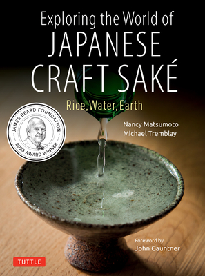 Exploring the World of Japanese Craft Sake: Rice, Water, Earth By Nancy Matsumoto, Michael Tremblay, John Gauntner (Foreword by) Cover Image