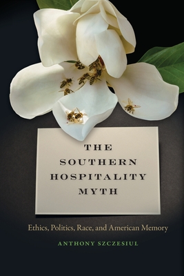 Southern Hospitality Myth: Ethics, Politics, Race, and American Memory (New Southern Studies) By Anthony Szczesiul Cover Image