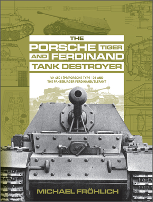 The Porsche Tiger and Ferdinand Tank Destroyer: Vk 4501 (P) / Porsche Type 101 and the Panzerjäger Ferdinand/Elefant By Michael Fröhlich Cover Image