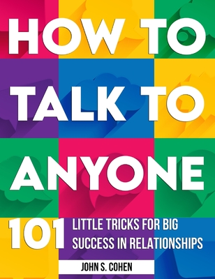 How to Talk to Anyone: 101 Little Tricks for Big Success in Relationships By John S. Cohen Cover Image