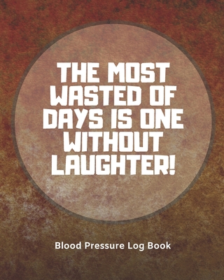 Blood Pressure Log Book /The most wasted of days is one without laughter (104 pages): Health Monitor Tracking Blood Pressure, Weight, Heart Rate, Dail Cover Image