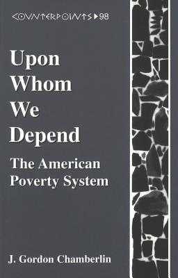 Upon Whom We Depend: The American Poverty System (Counterpoints #98) By Shirley R. Steinberg (Editor), Joe L. Kincheloe (Editor), J. Gordon Chamberlin Cover Image
