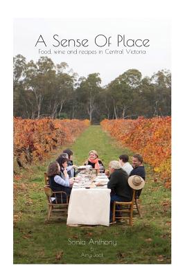 A Sense Of Place: Food, wine and recipes in Central Victoria By Sonia Anthony, Amy Doak (Photographer) Cover Image