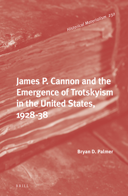 James P. Cannon and the Emergence of Trotskyism in the United States, 1928-38 (Historical Materialism Book #232) By Bryan D. Palmer Cover Image