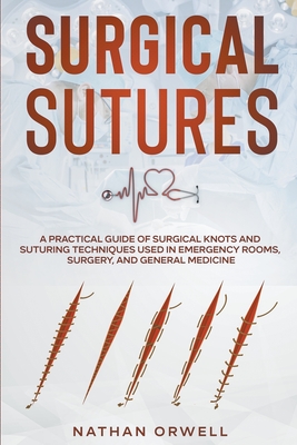 Surgical Sutures: A Practical Guide of Surgical Knots and Suturing Techniques Used in Emergency Rooms, Surgery, and General Medicine Cover Image