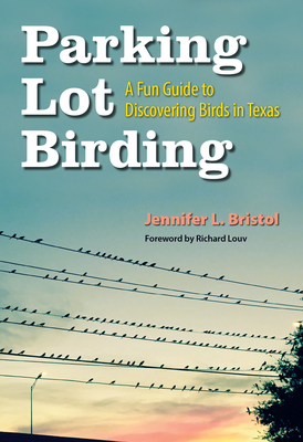 Parking Lot Birding: A Fun Guide to Discovering Birds in Texas (W. L. Moody Jr. Natural History Series #60) Cover Image