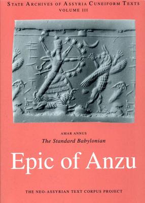 The Standard Babylonian Epic of Anzu: Introduction, Cuneiform Text, Transliteration, Score, Glossary, Indices and Sign List (State Archives of Assyria Cuneiform Texts #3) Cover Image