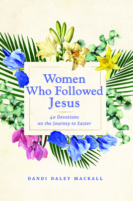 Women Who Followed Jesus: 40 Devotions on the Journey to Easter By Dandi Daley Mackall Cover Image