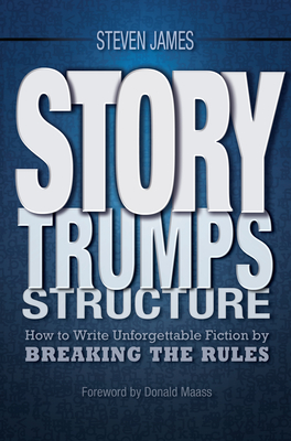 Story Trumps Structure: How to Write Unforgettable Fiction by Breaking the Rules By Steven James, Donald Maass (Foreword by) Cover Image