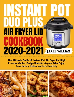 Instant Pot Air Fryer Lid Cookbook: 550 Easy & Delicious Recipes To Fry, Roast, Bake And Dehydrate With Your Instant Pot Air Fryer Lid [Book]
