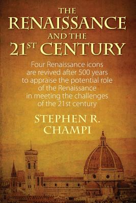The Renaissance and the 21st Century: Four Renaissance Icons Are Revived After 500 Years to Appraise the Potential Role of the Renaissance in Meeting By Stephen R. Champi Cover Image