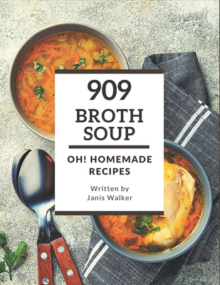 Oh! 909 Homemade Broth Soup Recipes: A Must-have Homemade Broth Soup Cookbook for Everyone By Janis Walker Cover Image