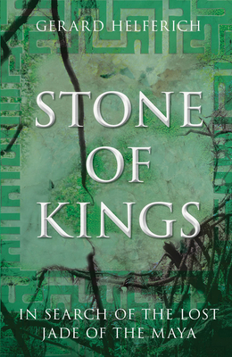 Cover Image for Stone of Kings: In Search of the Lost Jade of the Maya