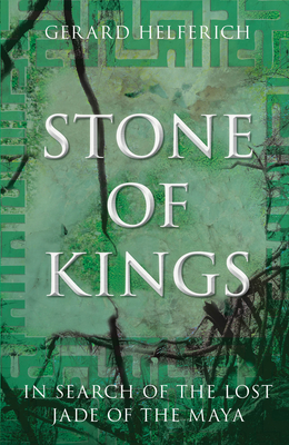 Stone of Kings: In Search of the Lost Jade of the Maya Cover Image