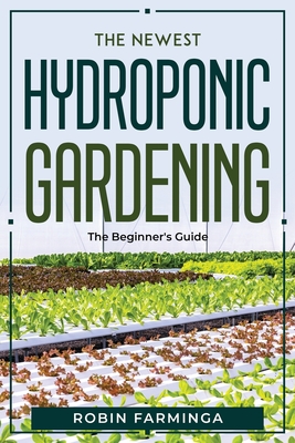 The Newest Hydroponic Gardening: The Beginner's Guide By Robin Farminga Cover Image