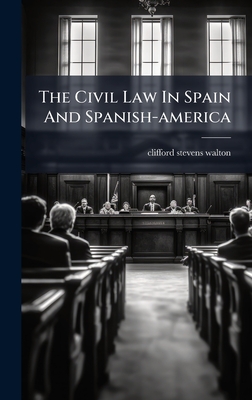 The Civil Law In Spain And Spanish-america By Clifford Stevens Walton Cover Image