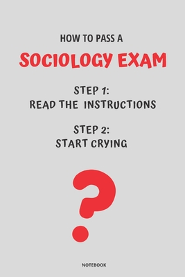 Notebook How to Pass a Sociology Exam: Read the Instructions Start Crying By Jannette Bloom Cover Image