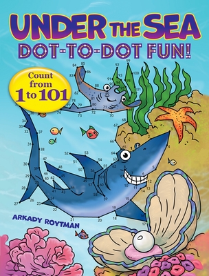 Under the Sea Dot-To-Dot Fun!: Count from 1 to 101 By Arkady Roytman Cover Image