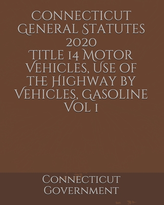 Connecticut General Statutes 2020 Title 14 Motor Vehicles, Use of the Highway by Vehicles, Gasoline Vol 1 Cover Image