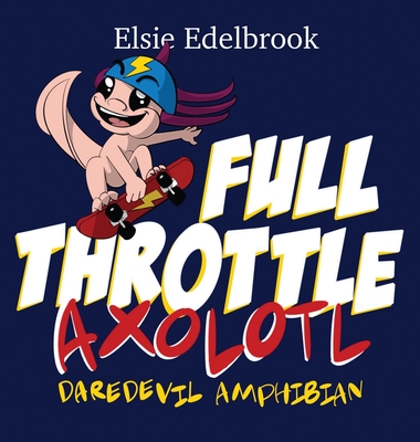 Full Throttle Axolotl: Daredevil Amphibian By Elsie Edelbrook Cover Image